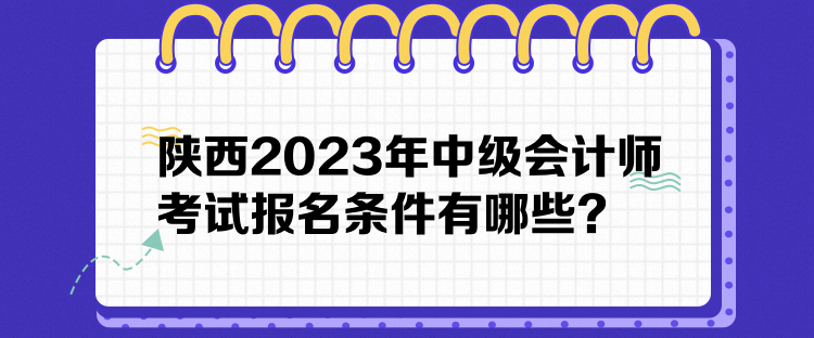 陜西2023年中級會計師考試報名條件有哪些？