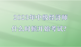 2023年中級經(jīng)濟(jì)師什么時(shí)候開始考試？