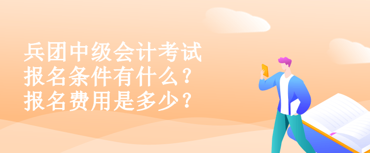 兵團中級會計考試報名條件有什么？報名費用是多少？