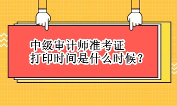 中級審計(jì)師準(zhǔn)考證打印時(shí)間是什么時(shí)候？