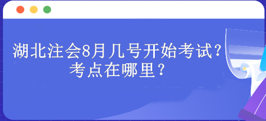 湖北注會(huì)8月幾號(hào)開(kāi)始考試？考點(diǎn)在哪里？