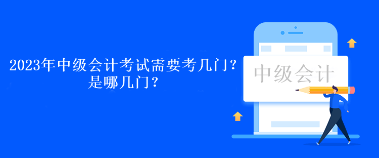2023年中級會計考試需要考幾門？是哪幾門？