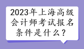 2023年上海高級會計(jì)師考試報(bào)名條件是什么？