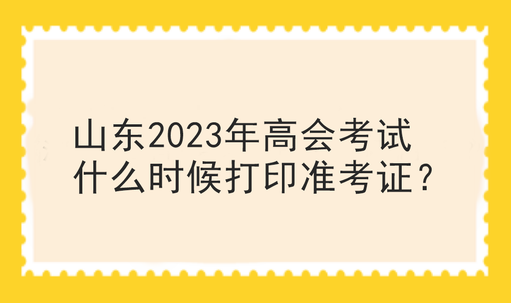 山東2023年高會考試什么時(shí)候打印準(zhǔn)考證？