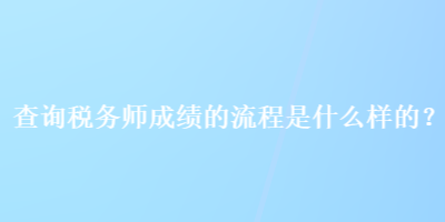 查詢稅務(wù)師成績(jī)的流程是什么樣的？