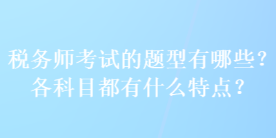 稅務師考試的題型有哪些？各科目都有什么特點？
