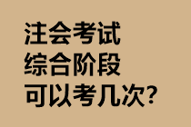 注會考試綜合階段可以考幾次？