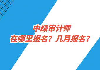 中級(jí)審計(jì)師在哪里報(bào)名？幾月報(bào)名？