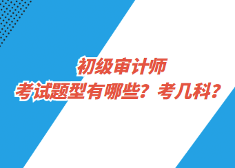 初級(jí)審計(jì)師考試題型有哪些？考幾科？