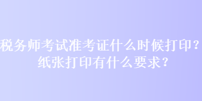 稅務(wù)師考試準(zhǔn)考證什么時候打?。考垙埓蛴∮惺裁匆?？