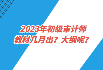 2023年初級(jí)審計(jì)師教材幾月出？大綱呢？