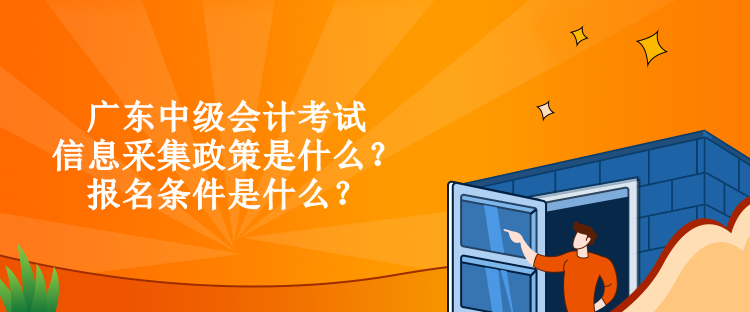 廣東中級會計考試信息采集政策是什么？報名條件是什么？