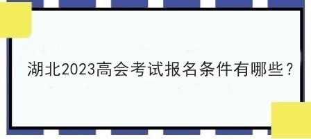 湖北2023高會考試報(bào)名條件有哪些？