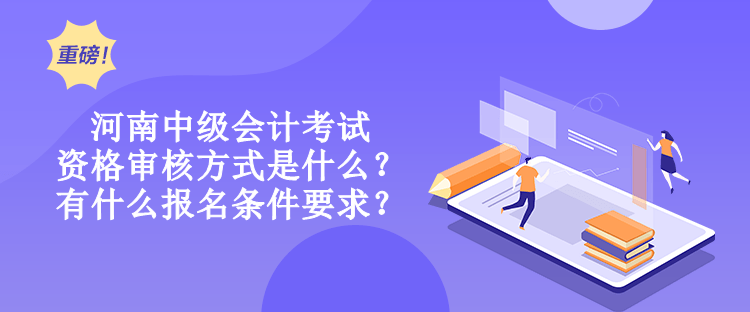 河南中級(jí)會(huì)計(jì)考試資格審核方式是什么？有什么報(bào)名條件要求？