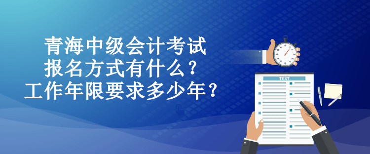 青海中級(jí)會(huì)計(jì)考試報(bào)名方式有什么？工作年限要求多少年？