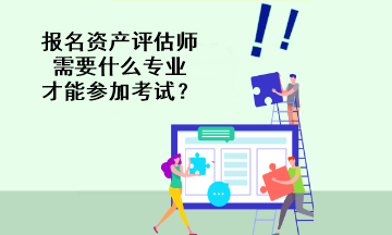報名資產評估師需要什么專業(yè)才能參加考試？