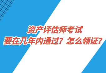 資產(chǎn)評估師考試要在幾年內(nèi)通過？怎么領(lǐng)證？