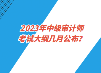 2023年中級審計師考試大綱幾月公布？