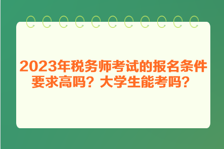 2023年稅務(wù)師考試的報(bào)名條件要求高嗎？大學(xué)生能考嗎？