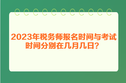 2023年稅務(wù)師報(bào)名時(shí)間與考試時(shí)間分別在幾月幾日？