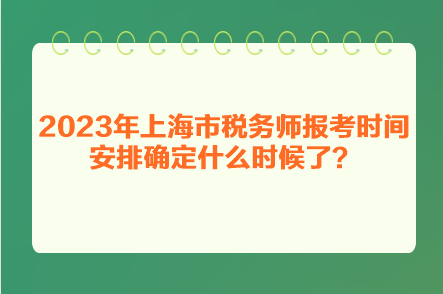 2023年上海市稅務師報考時間安排確定什么時候了？