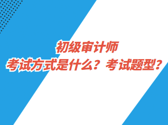 初級(jí)審計(jì)師考試方式是什么？考試題型？