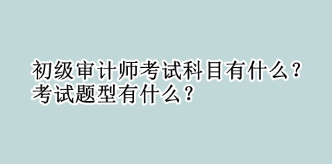 初級(jí)審計(jì)師考試科目有什么？考試題型有什么？