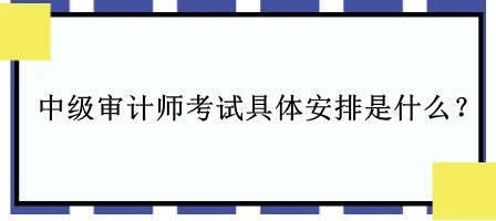 中級審計師考試具體安排是什么？