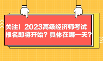 關(guān)注！2023高級經(jīng)濟(jì)師考試報名即將開始？具體在哪一天？