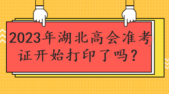 2023年湖北高會(huì)準(zhǔn)考證開始打印了嗎？