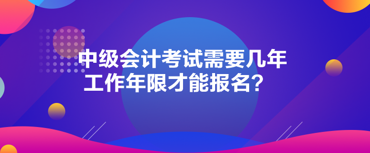 中級(jí)會(huì)計(jì)考試需要幾年工作年限才能報(bào)名？