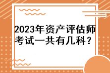 2023年資產(chǎn)評(píng)估師考試一共有幾科？