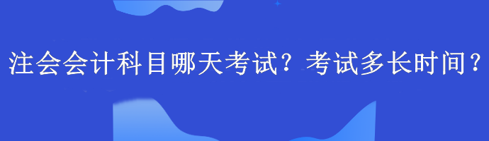 注會(huì)會(huì)計(jì)科目哪天考試？考試多長(zhǎng)時(shí)間？