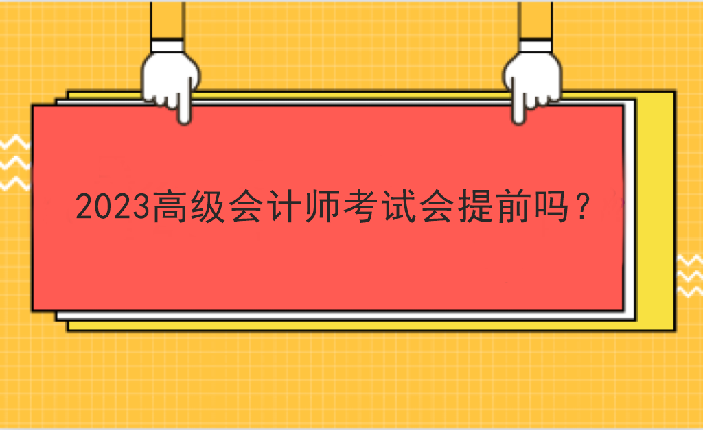 2023高級(jí)會(huì)計(jì)師考試會(huì)提前嗎？