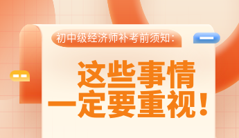 初中級經(jīng)濟師補考前須知：這些事情一定要重視！