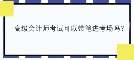 高級(jí)會(huì)計(jì)師考試可以帶筆進(jìn)考場(chǎng)嗎？