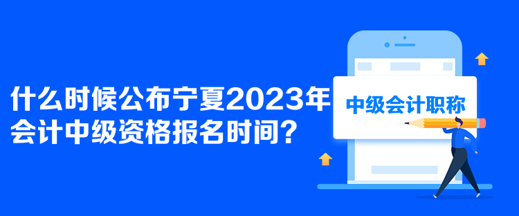  什么時(shí)候公布寧夏2023年會(huì)計(jì)中級(jí)資格報(bào)名時(shí)間？