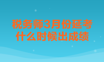稅務(wù)師3月份延考什么時(shí)候出成績？