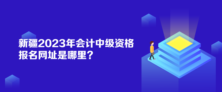 新疆2023年會計中級資格報名網(wǎng)址是哪里？