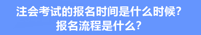 注會(huì)考試的報(bào)名時(shí)間是什么時(shí)候？報(bào)名流程是什么？
