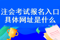 注會考試報(bào)名入口具體網(wǎng)址是什么？什么時候考試報(bào)名？