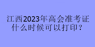 江西2023年高會(huì)準(zhǔn)考證什么時(shí)候可以打印？