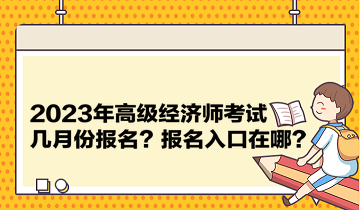 2023年高級經(jīng)濟(jì)師考試幾月份報(bào)名？報(bào)名入口在哪？