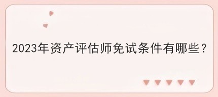 2023年資產評估師免試條件有哪些？