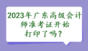 2023年廣東高級會計師準考證開始打印了嗎？