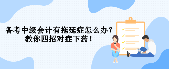 備考中級會計有拖延癥怎么辦？教你四招對癥下藥！