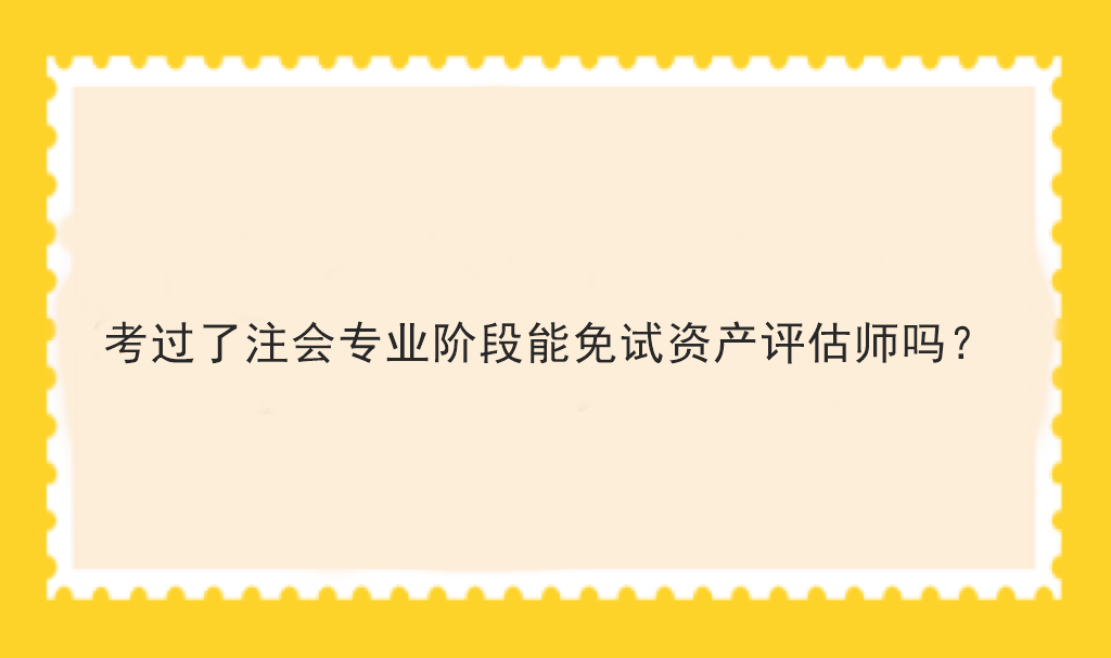 考過了注會專業(yè)階段能免試資產(chǎn)評估師嗎？