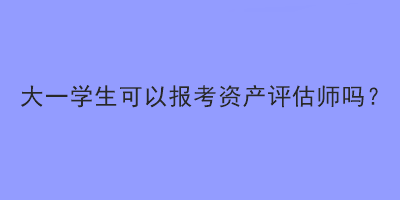 大一學(xué)生可以報(bào)考資產(chǎn)評(píng)估師嗎？