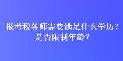報考稅務(wù)師需要滿足什么學(xué)歷？是否限制年齡？
