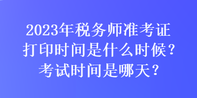 2023年稅務師準考證打印時間是什么時候？考試時間是哪天？